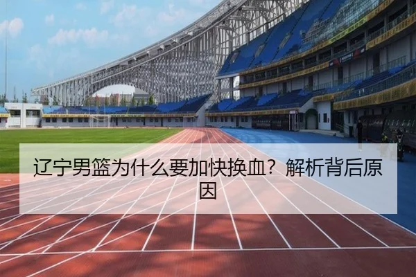 辽宁男篮为什么要加快换血？解析背后原因