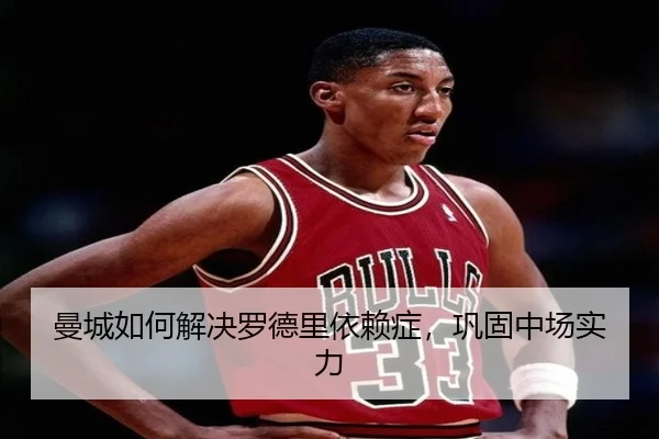 曼城如何解决罗德里依赖症，巩固中场实力