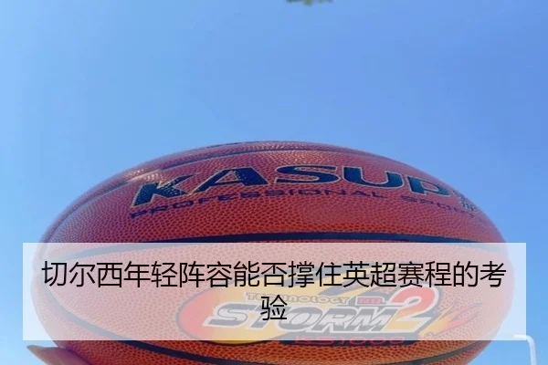切尔西年轻阵容能否撑住英超赛程的考验